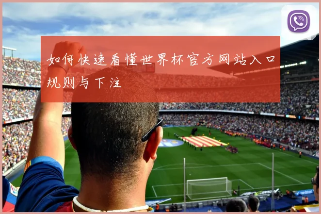 如何快速看懂世界杯官方网站入口规则与下注