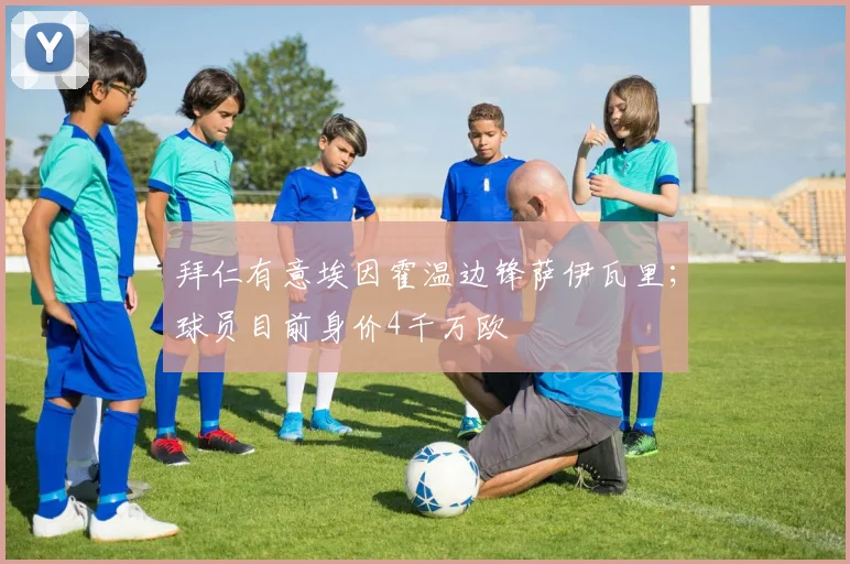 拜仁有意埃因霍温边锋萨伊瓦里；球员目前身价4千万欧