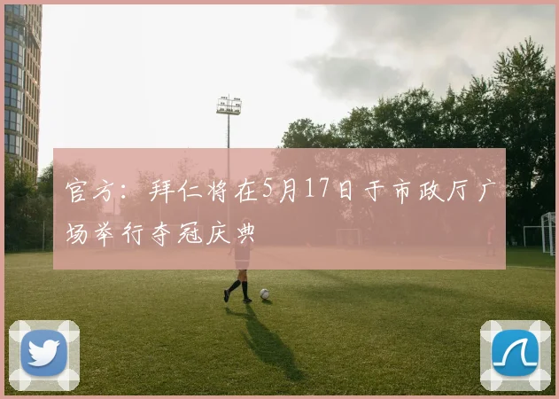 官方：拜仁将在5月17日于市政厅广场举行夺冠庆典